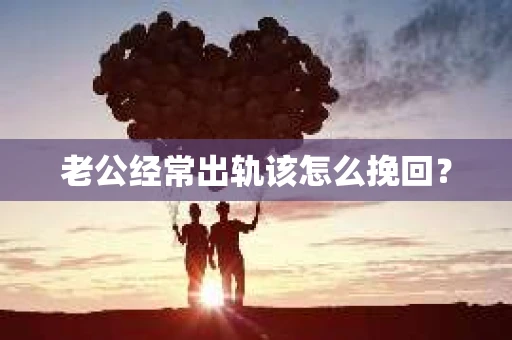 老公经常出轨该怎么挽回？