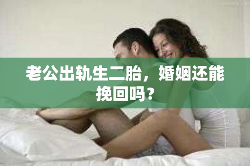 老公出轨生二胎，婚姻还能挽回吗？