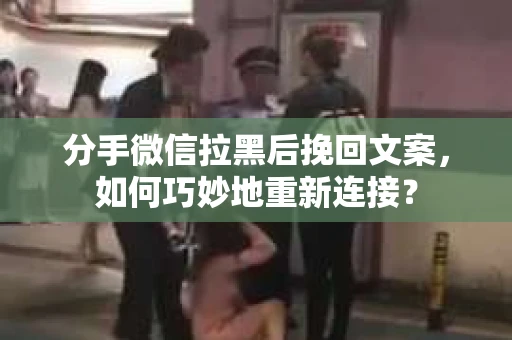 分手微信拉黑后挽回文案，如何巧妙地重新连接？