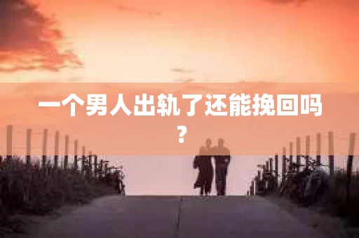一个男人出轨了还能挽回吗？