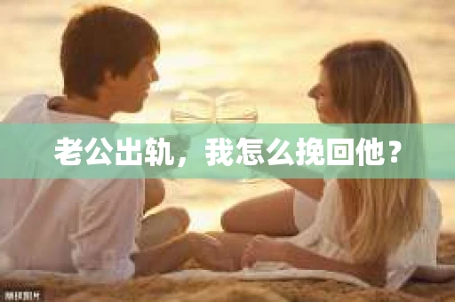 老公出轨，我怎么挽回他？