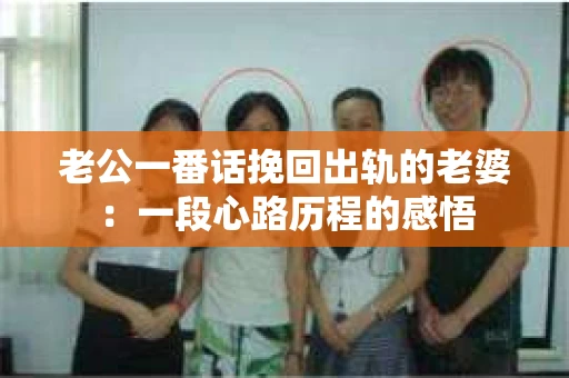 老公一番话挽回出轨的老婆：一段心路历程的感悟
