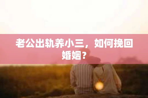 老公出轨养小三，如何挽回婚姻？