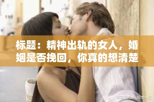 标题：精神出轨的女人，婚姻是否挽回，你真的想清楚了吗？