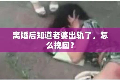 离婚后知道老婆出轨了，怎么挽回？