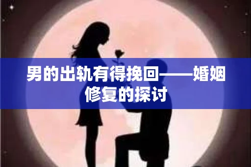 男的出轨有得挽回——婚姻修复的探讨