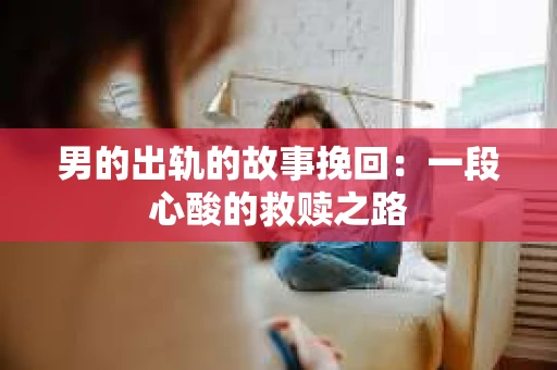 男的出轨的故事挽回：一段心酸的救赎之路