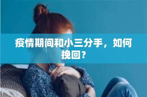 疫情期间和小三分手，如何挽回？