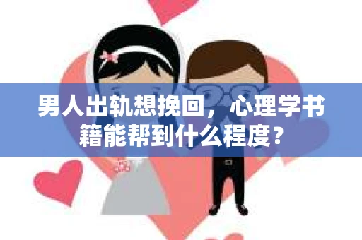 男人出轨想挽回，心理学书籍能帮到什么程度？