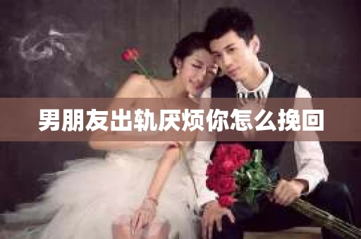 男朋友出轨厌烦你怎么挽回