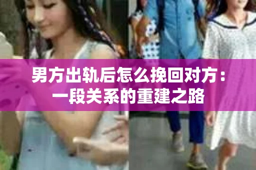 男方出轨后怎么挽回对方：一段关系的重建之路