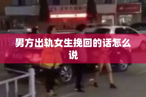 男方出轨女生挽回的话怎么说