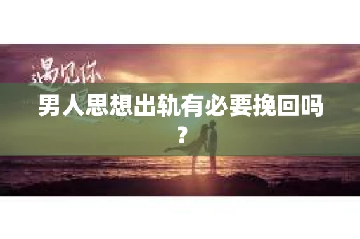 男人思想出轨有必要挽回吗？