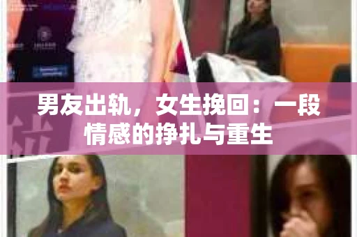 男友出轨，女生挽回：一段情感的挣扎与重生