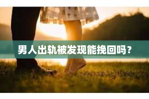 男人出轨被发现能挽回吗？