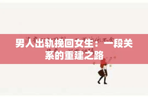男人出轨挽回女生：一段关系的重建之路