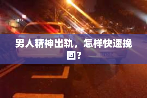 男人精神出轨，怎样快速挽回？