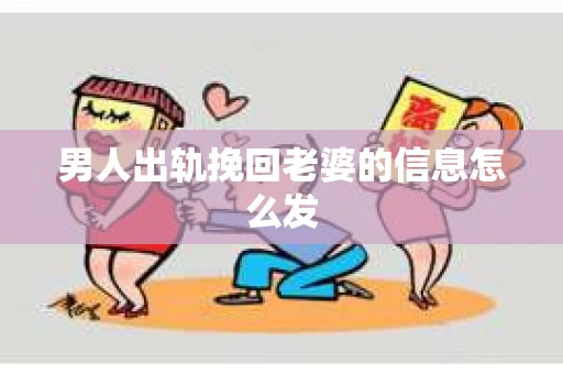 男人出轨挽回老婆的信息怎么发
