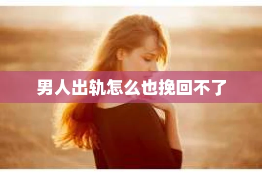 男人出轨怎么也挽回不了