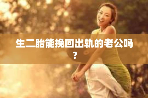 生二胎能挽回出轨的老公吗? 生二胎能挽回出轨的老公吗?