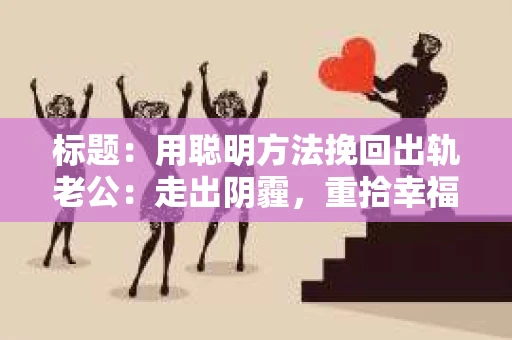 标题：用聪明方法挽回出轨老公：走出阴霾，重拾幸福
