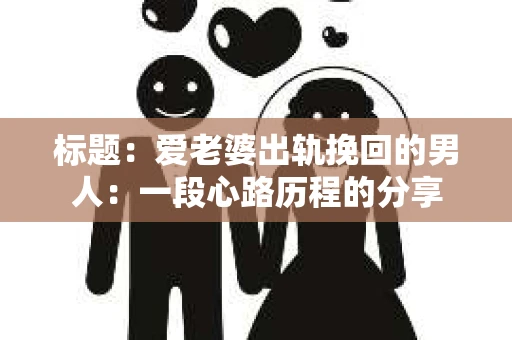 标题：爱老婆出轨挽回的男人：一段心路历程的分享