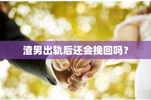 渣男出轨后还会挽回吗？