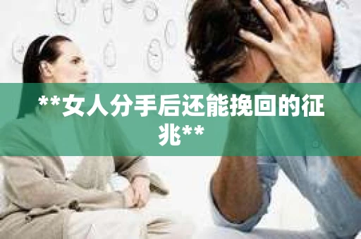 **女人分手后还能挽回的征兆**
