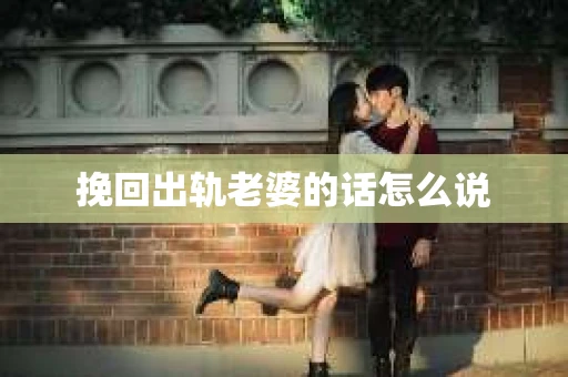 挽回出轨老婆的话怎么说