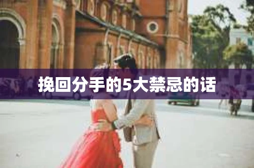挽回分手的5大禁忌的话