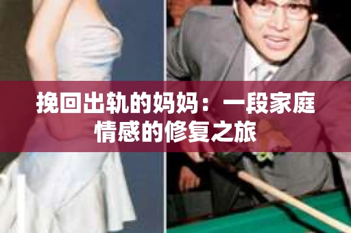 挽回出轨的妈妈：一段家庭情感的修复之旅