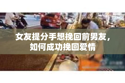 女友提分手想挽回前男友，如何成功挽回爱情