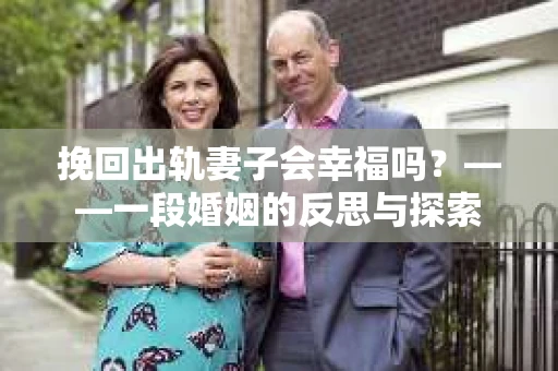 挽回出轨妻子会幸福吗？——一段婚姻的反思与探索
