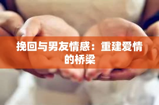 挽回与男友情感：重建爱情的桥梁