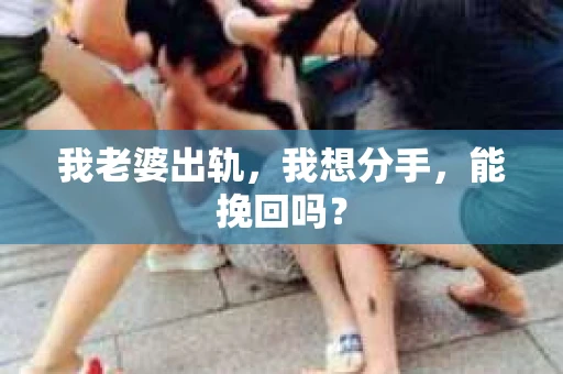 我老婆出轨，我想分手，能挽回吗？