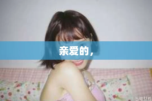 亲爱的，