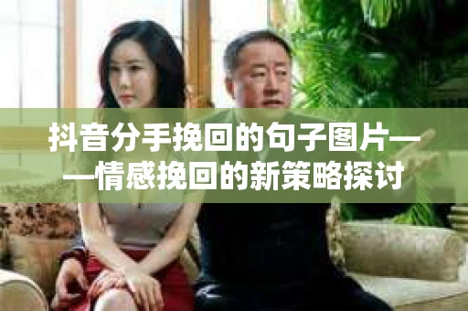 抖音分手挽回的句子图片——情感挽回的新策略探讨