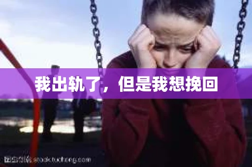 我出轨了，但是我想挽回