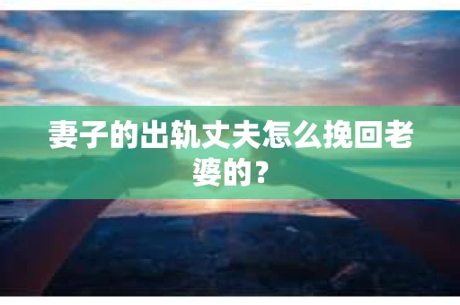妻子的出轨丈夫怎么挽回老婆的? 妻子的出轨丈夫怎么挽回老婆的?