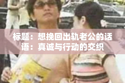 标题：想挽回出轨老公的话语：真诚与行动的交织