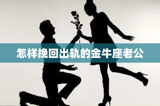 怎样挽回出轨的金牛座老公