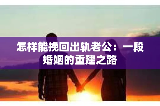 怎样能挽回出轨老公：一段婚姻的重建之路