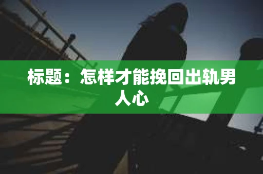 标题：怎样才能挽回出轨男人心