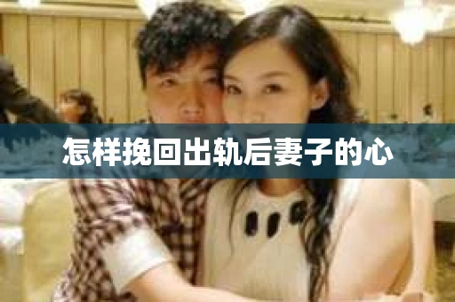 怎样挽回出轨后妻子的心