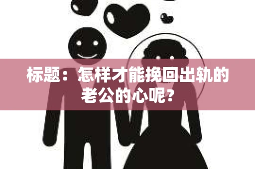 标题：怎样才能挽回出轨的老公的心呢？