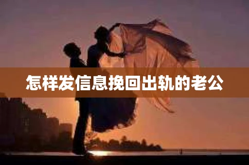 怎样发信息挽回出轨的老公