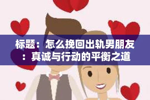 标题：怎么挽回出轨男朋友：真诚与行动的平衡之道