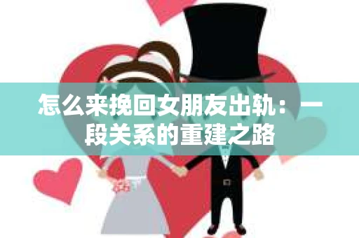 怎么来挽回女朋友出轨：一段关系的重建之路