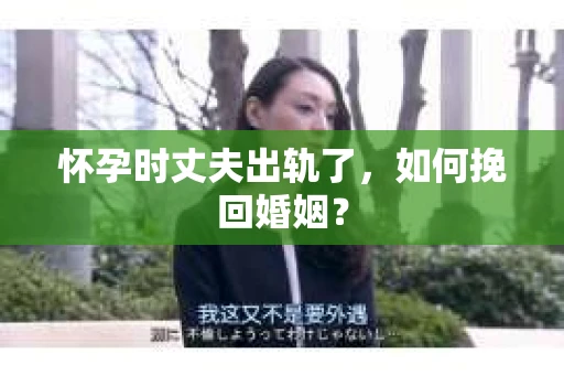 怀孕时丈夫出轨了，如何挽回婚姻？