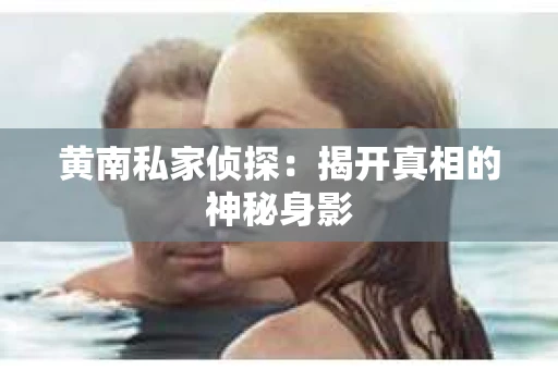 黄南私家侦探：揭开真相的神秘身影